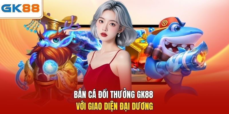 Bắn cá đổi thưởng GK88 với giao diện đại dương