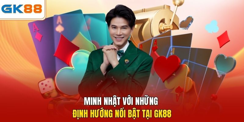 Minh Nhật với những định hướng nổi bật tại GK88