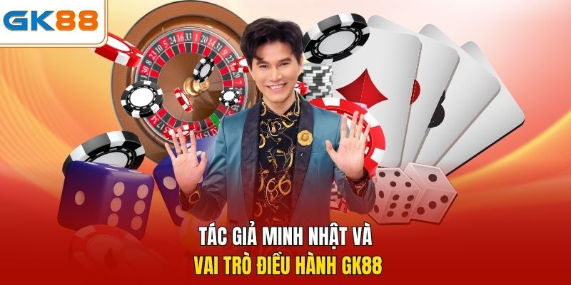 Tác giả Minh Nhật và vai trò điều hành GK88